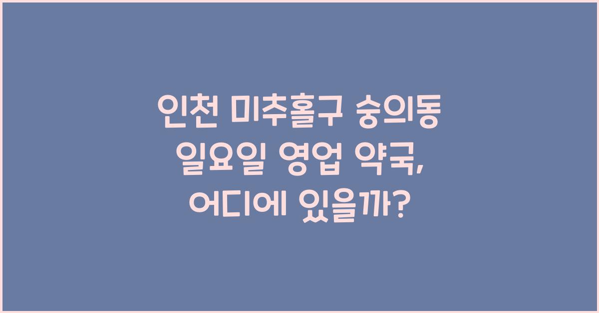 인천 미추홀구 숭의동 일요일 영업 약국