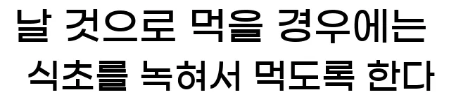  날 것으로 먹을 경우에는 식초를 녹혀서 먹도록 한다