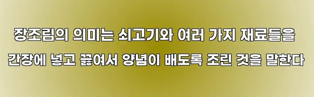  장조림의 의미는 쇠고기와 여러 가지 재료들을 간장에 넣고 끓여서 양념이 배도록 조린 것을 말한다