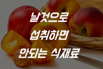 날것으로 먹으면 안 되는 식품