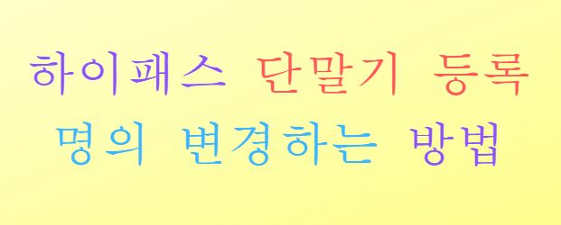  하이패스 단말기 등록 명의 변경하는 방법