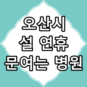 오산시 설 연휴 문 여는 병원과 약국 찾아보기
