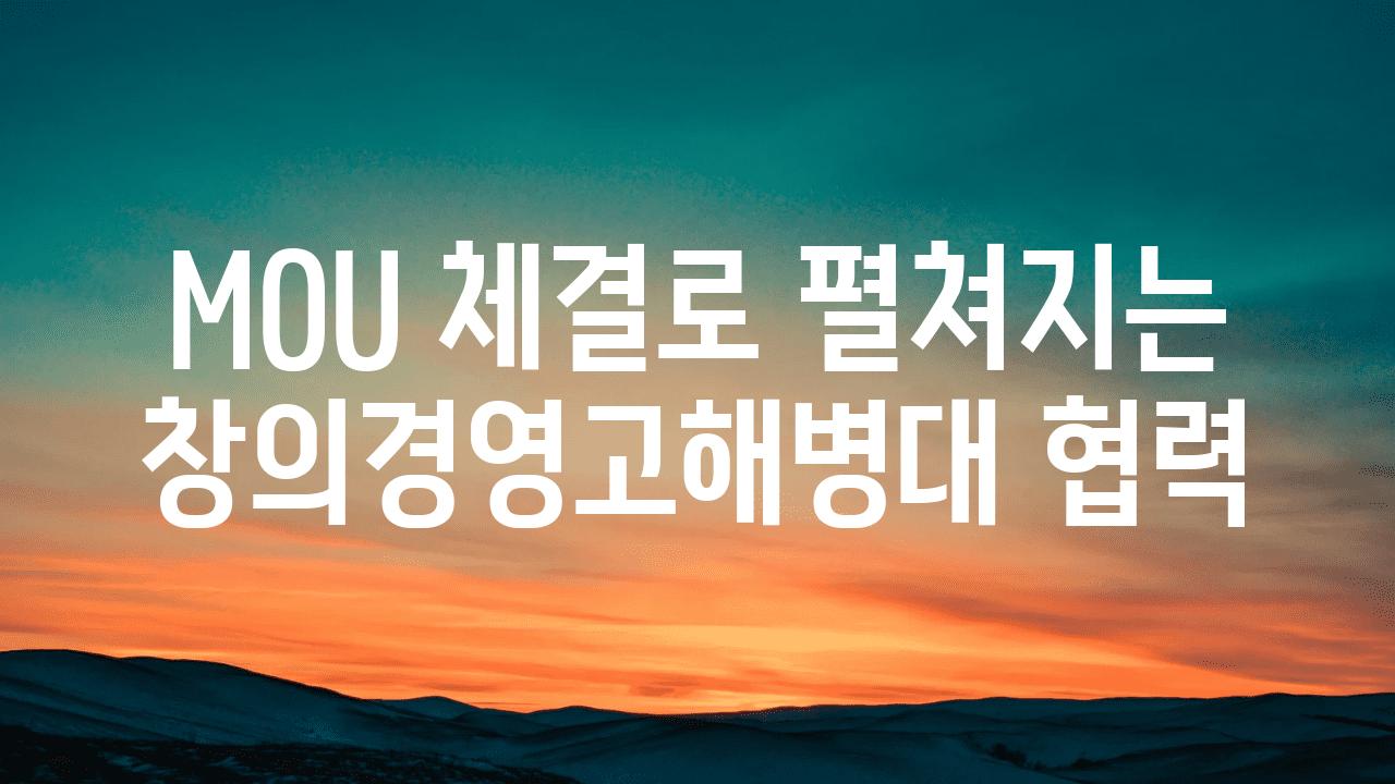 MOU 체결로 펼쳐지는 창의경영고해병대 협력