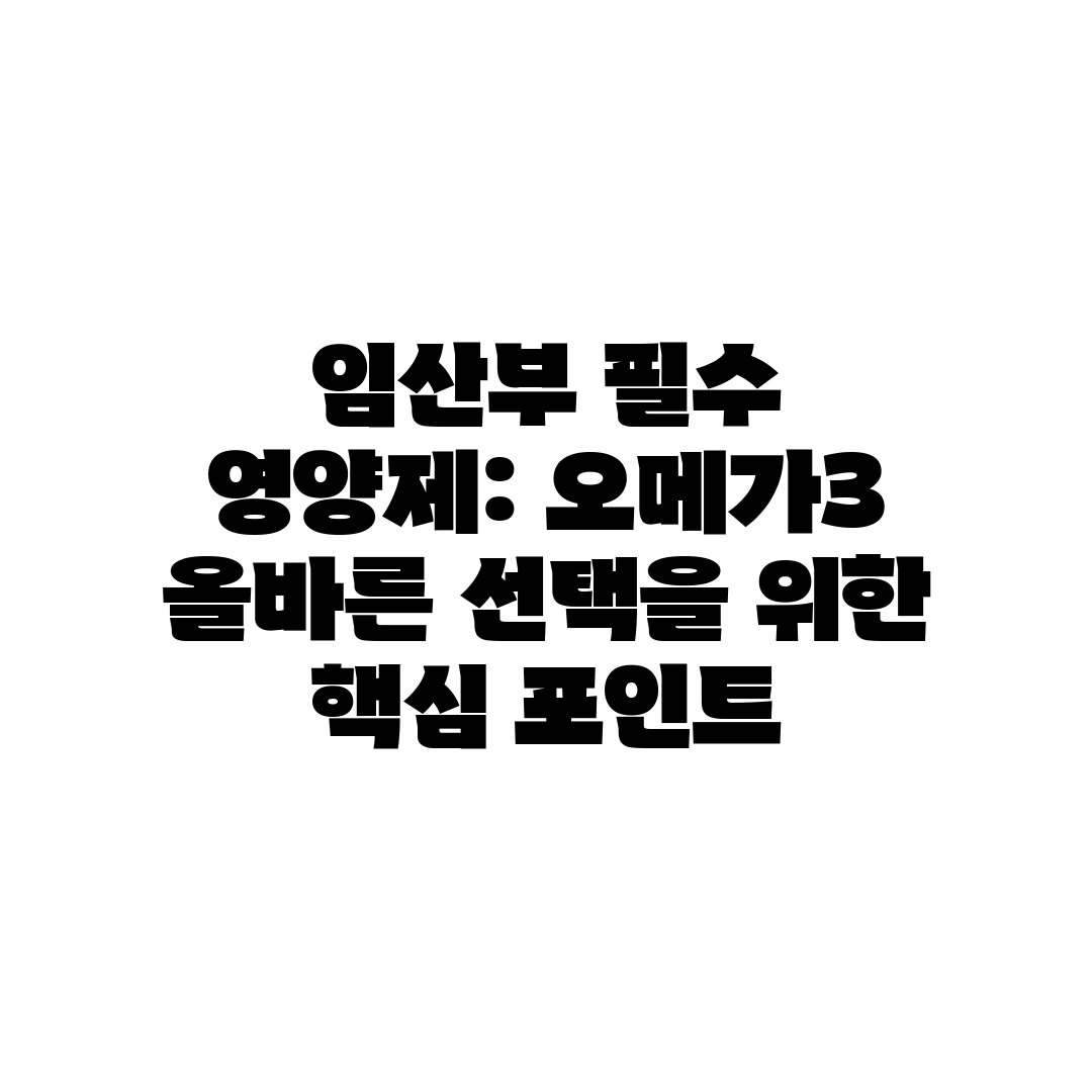 임산부 필수 영양제 오메가3 올바른 선택을 위한 핵심 