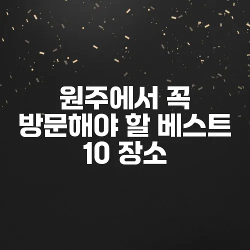 원주에서 꼭 방문해야 할 베스트 10 장소