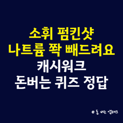 소휘 펌킨샷 나트륨 쫙 빼드려요 캐시워크 돈버는 퀴즈 정답