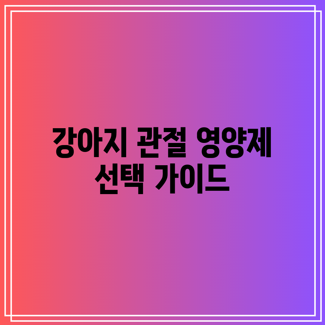 강아지 관절 영양제 선택 가이드