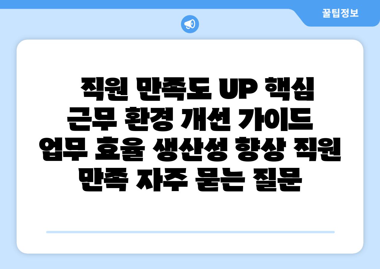   직원 만족도 UP 핵심 근무 환경 개선 설명서   업무 효율 생산성 향상 직원 만족 자주 묻는 질문