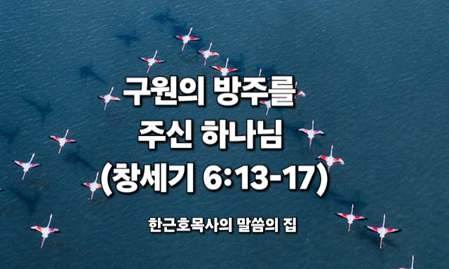  구원의 방주를 주신 하나님 (창세기 6:13-17)