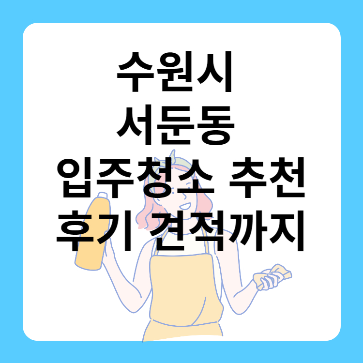 수원시 서둔동 입주청소 업체 추천 BEST 5 ㅣ비용ㅣ후기ㅣ견적ㅣ아파트ㅣ원룸ㅣ사무실ㅣ저렴한 곳ㅣ후기좋은 곳ㅣ입주청소 잘하는 곳