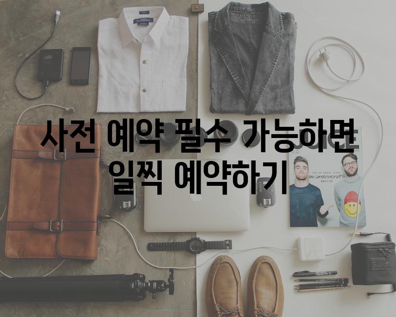 사전 예약 필수 가능하면 일찍 예약하기