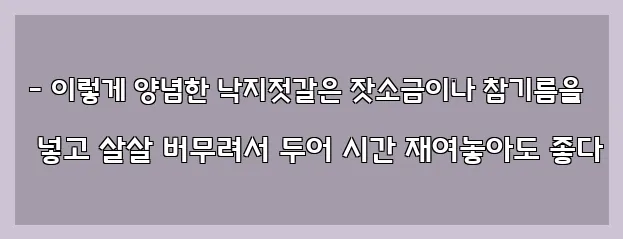  - 이렇게 양념한 낙지젓갈은 잣소금이나 참기름을 넣고 살살 버무려서 두어 시간 재여놓아도 좋다