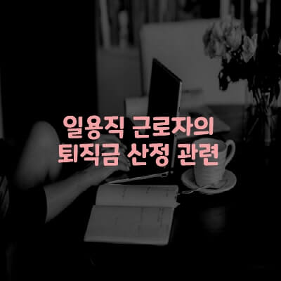  일용직 근로자의 퇴직금 산정 관련