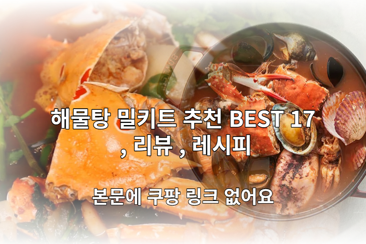  해물탕 밀키트 추천 BEST 10 및 리뷰, 레시피 [본문에 쿠팡 링크 없음]