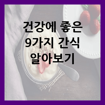  건강에도 좋은  9가지 간식 알아보기