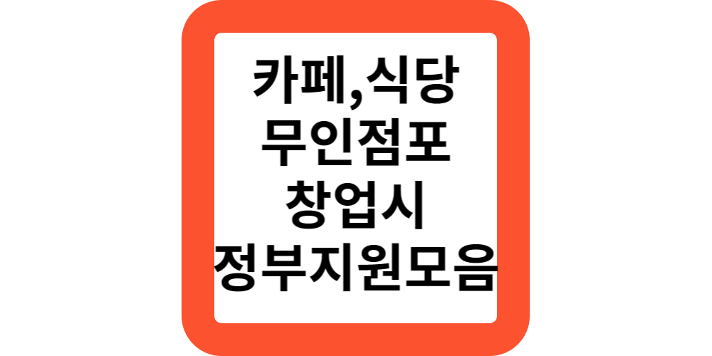  카페,식당,요식업,무인점포 창업시 받을수 있는 정부지원금은?최대7000만원 정부지원!