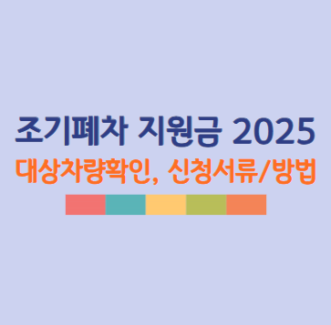 조기폐차 지원금 2025 대상차량확인, 신청방법 및 신청서류 최종정리!