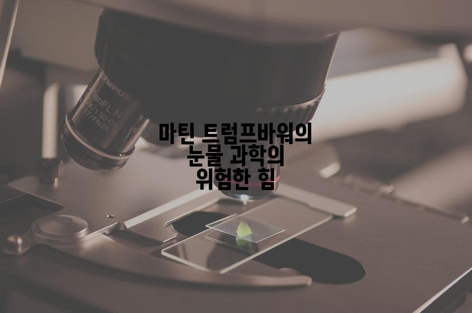 마틴 트럼프바워의 눈물 과학의 위험한 힘