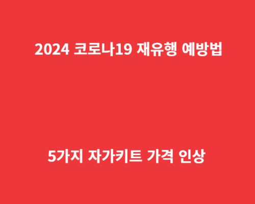 2024 코로나19 재유행 예방법 5가지
자가키트 가격 인상