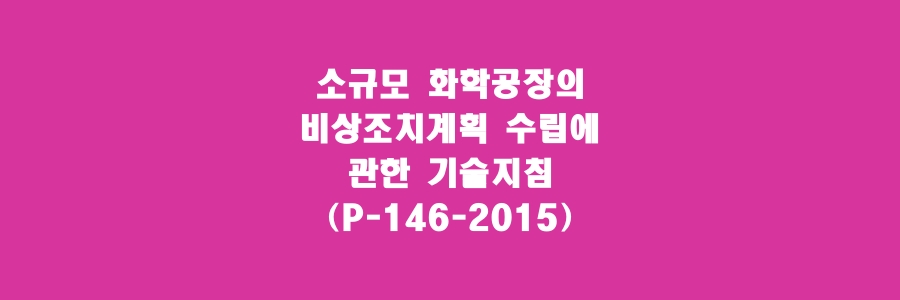  소규모 화학공장의 비상조치계획 수립에 관한 기술지침(P-146-2015)