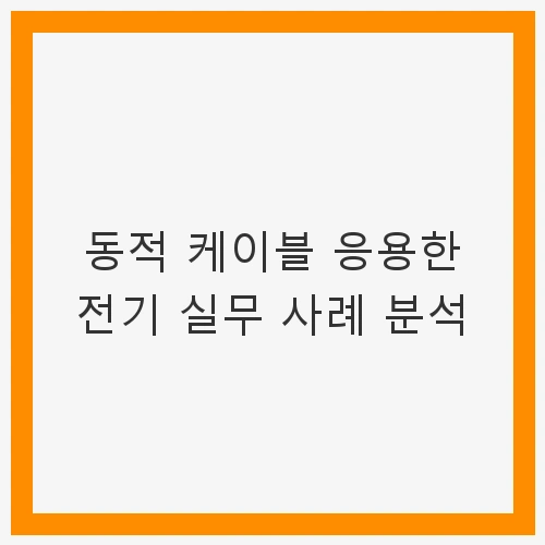동적 케이블 응용한 전기 실무 사례 분석