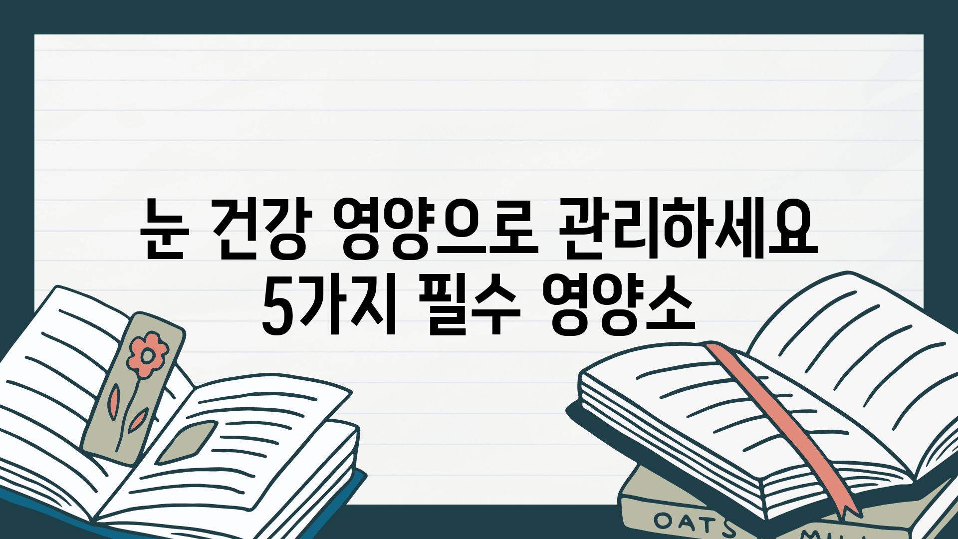 눈 건강 영양으로 관리하세요 5가지 필수 영양소