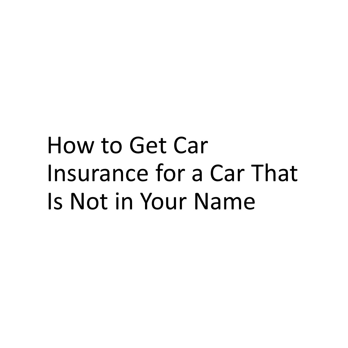 How to Get Car Insurance for a Car That Is Not in Your Name