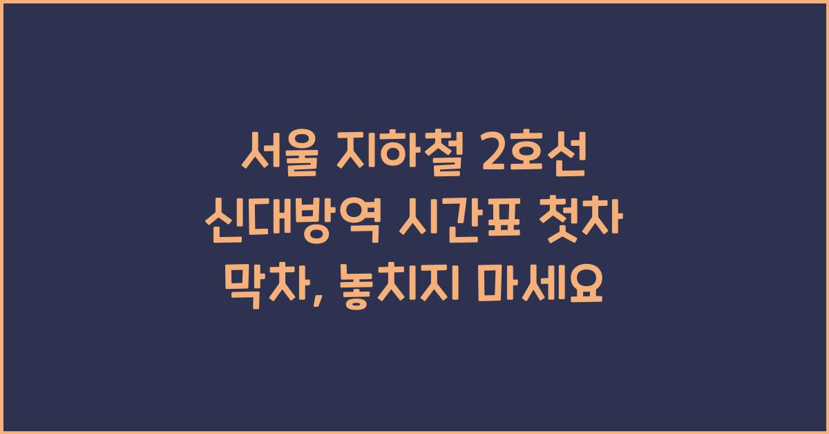 서울 지하철 2호선 신대방역 시간표 첫차 막차