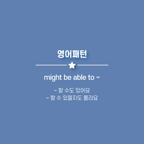  might be able to ~ : ~ 할 수 있을지도 몰라요. ~ 할 수도 있어요. 영어로.