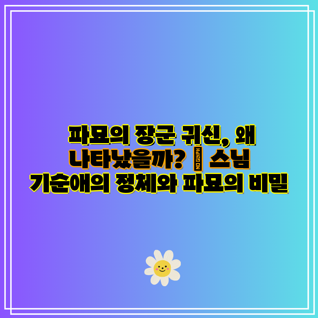 파묘의 장군 귀신, 왜 나타났을까 스님 기순애의 정