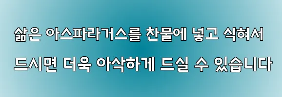  삶은 아스파라거스를 찬물에 넣고 식혀서 드시면 더욱 아삭하게 드실 수 있습니다