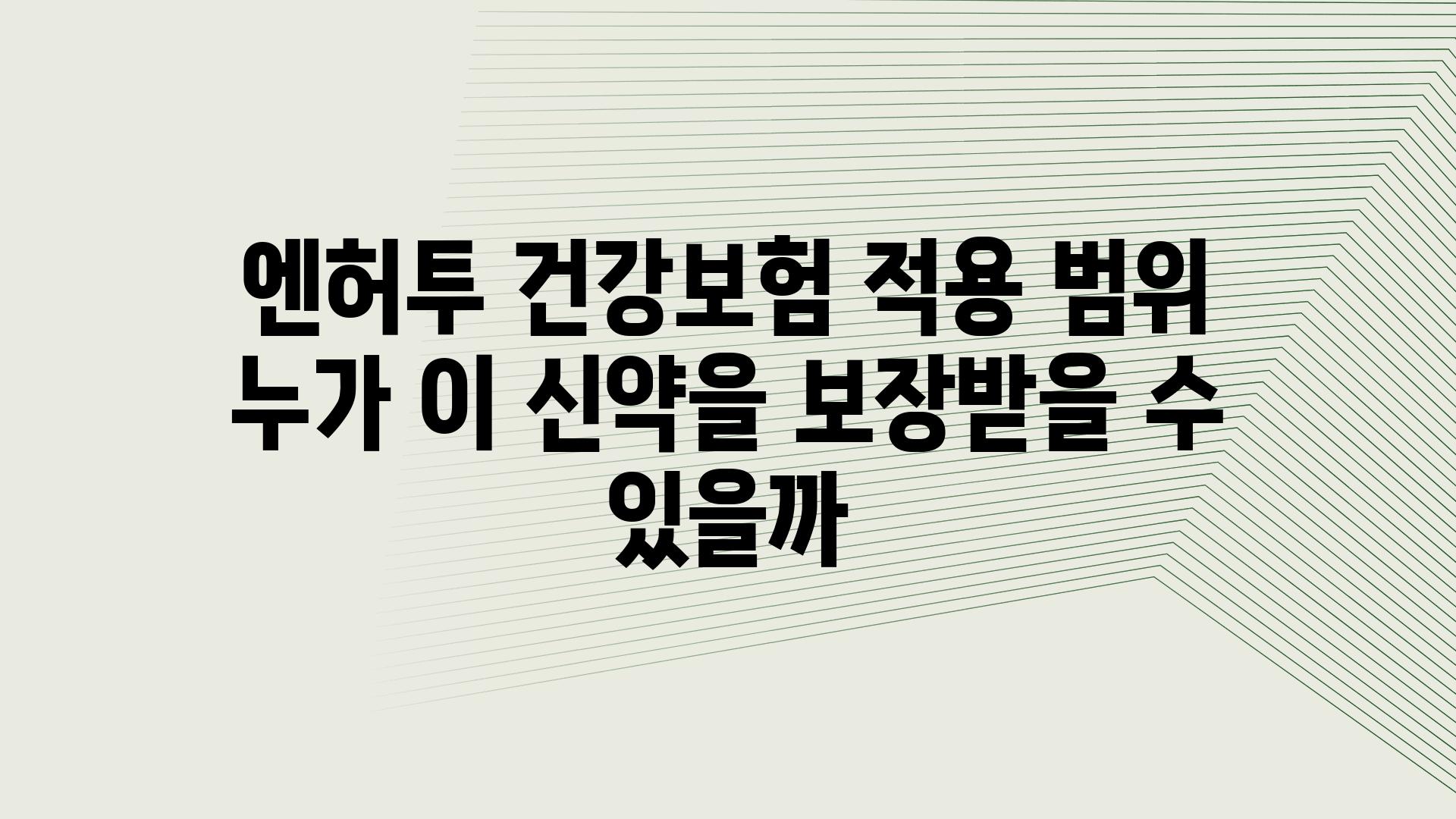 엔허투 건강보험 적용 범위 누가 이 신약을 보장받을 수 있을까