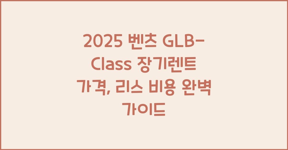 2025 벤츠 GLB-Class 장기렌트 가격, 리스 비용 총정리