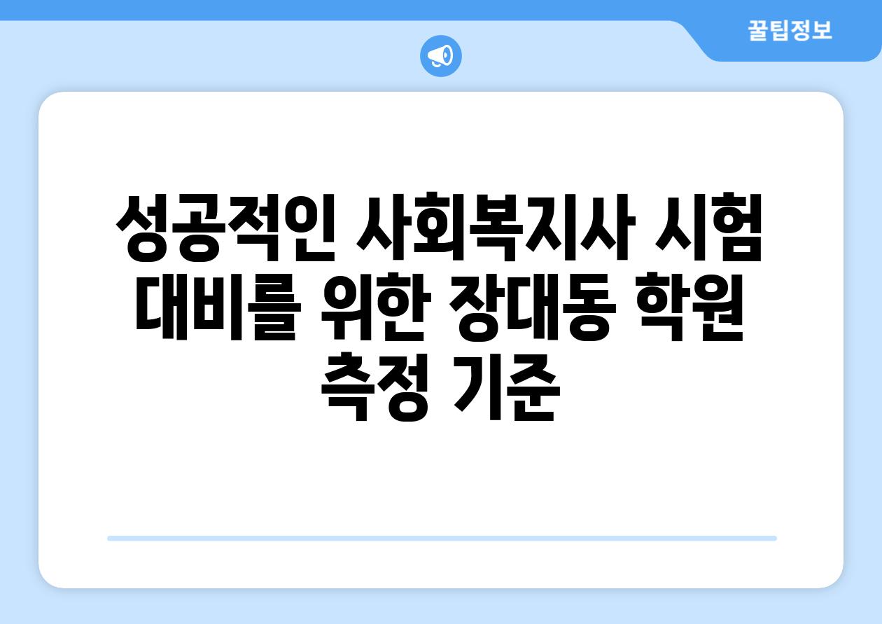 성공적인 사회복지사 시험 대비를 위한 장대동 학원 측정 기준