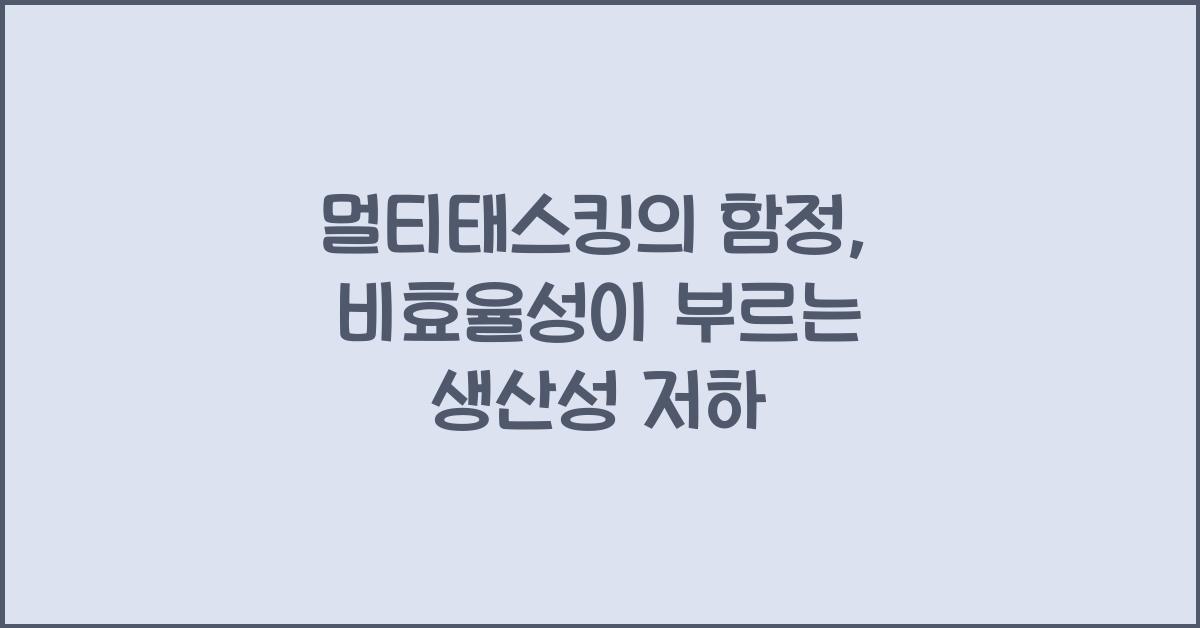 '멀티태스킹'의 함정: 오히려 비효율적인 이유