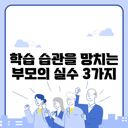 학습 습관을 망치는 부모의 실수 3가지