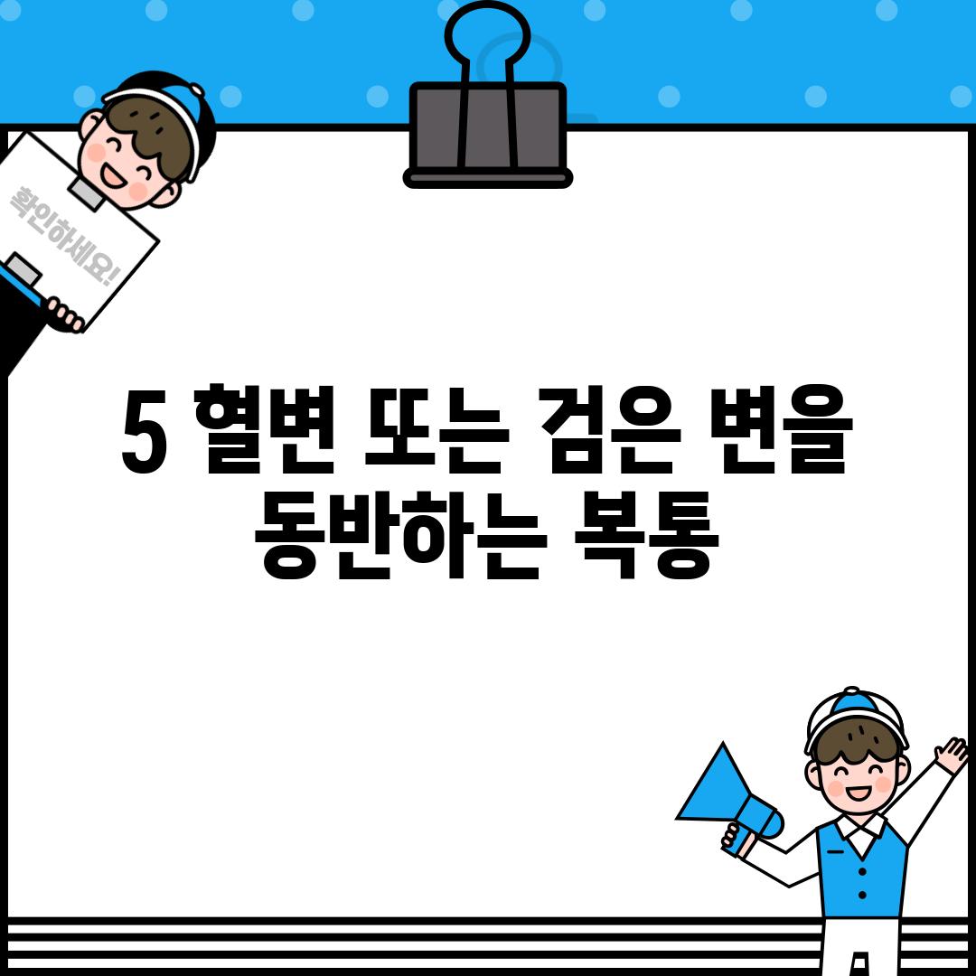 5. 혈변 또는 검은 변을 동반하는 복통