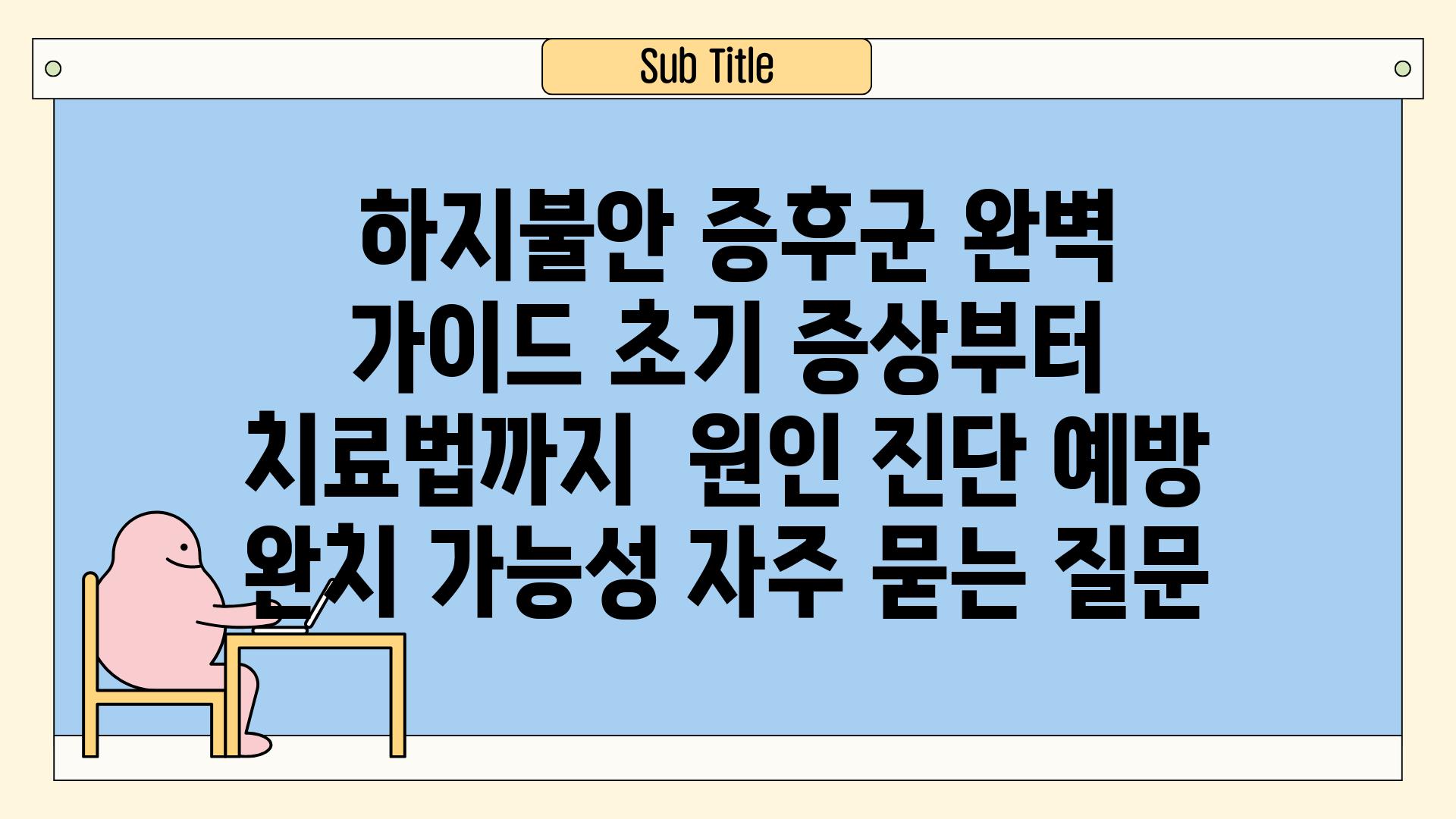 ## 하지불안 증후군 완벽 가이드| 초기 증상부터 치료법까지 | 원인, 진단, 예방, 완치 가능성