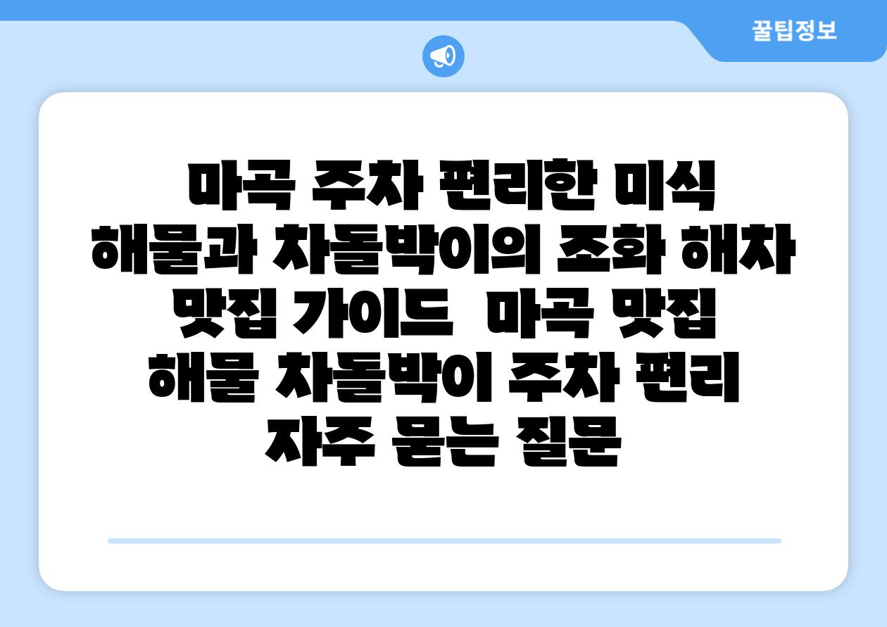  마곡 주차 편리한 미식 해물과 차돌박이의 조화 해차 맛집 설명서  마곡 맛집 해물 차돌박이 주차 편리 자주 묻는 질문