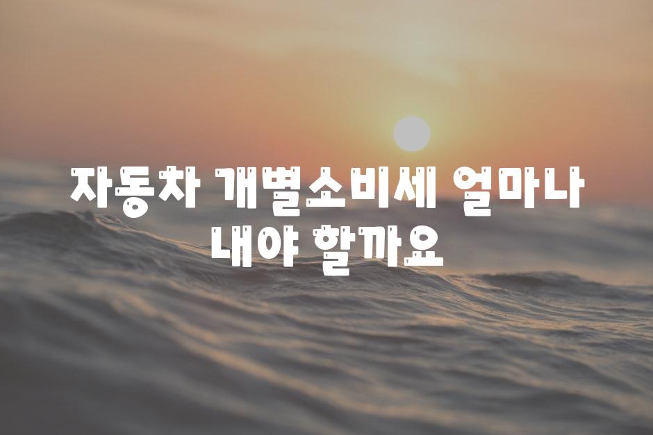 자동차 개별소비세 얼마나 내야 할까요