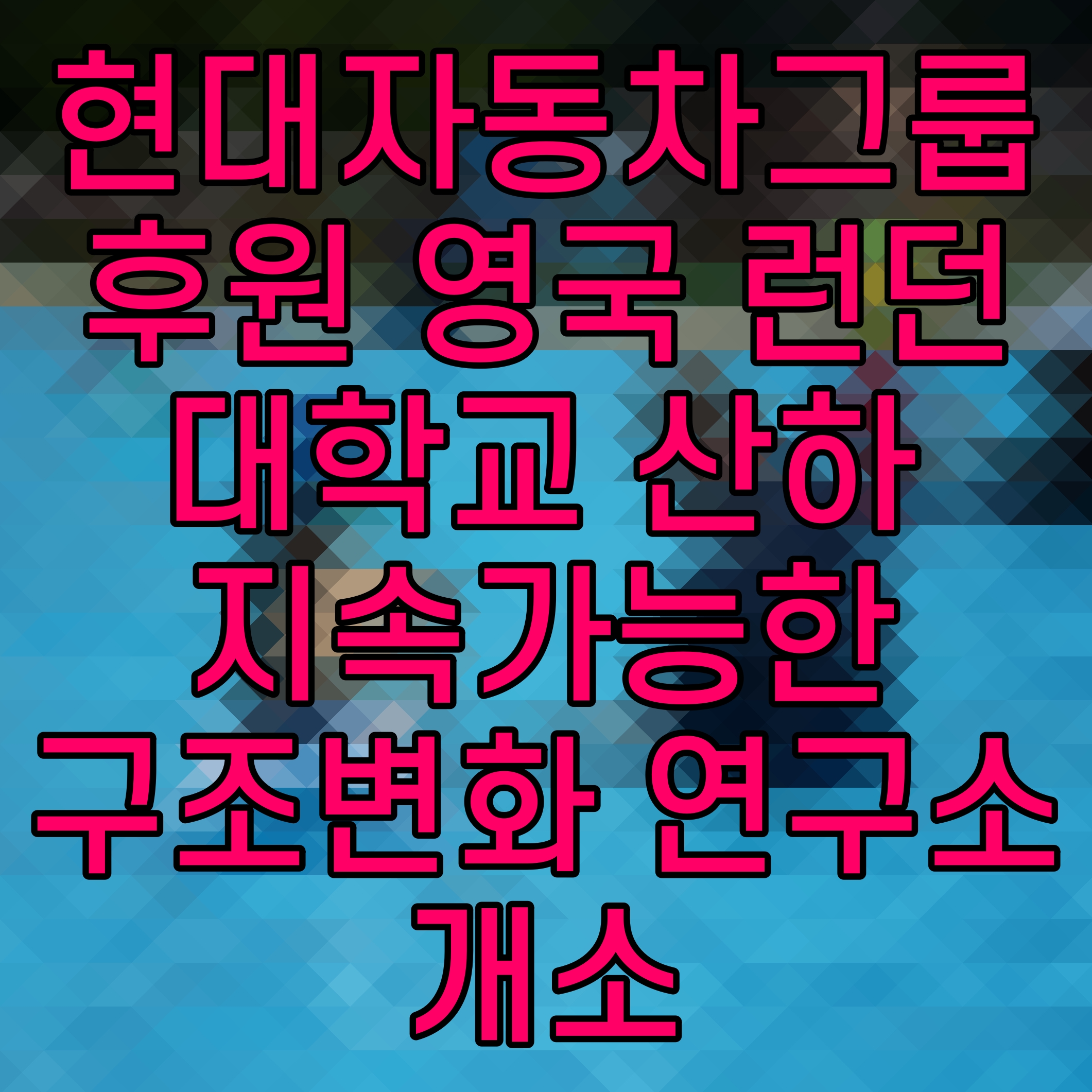  현대자동차그룹 후원 영국 런던대학교 산하 지속가능한 구조변화 연구소 개소