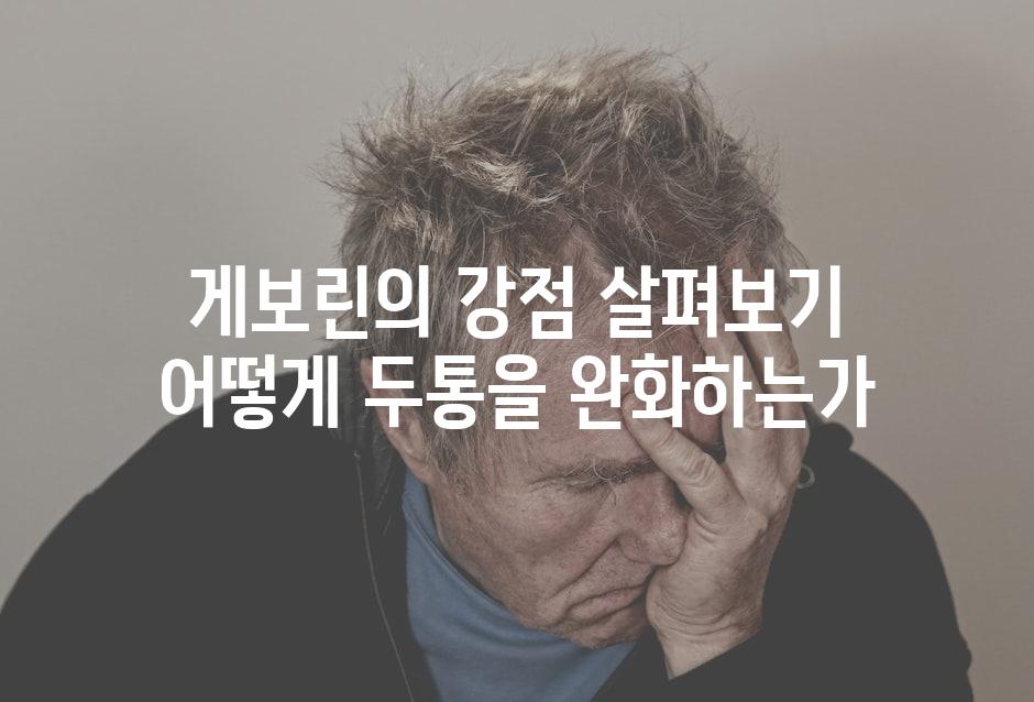 게보린의 강점 살펴보기 어떻게 두통을 완화하는가