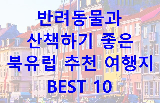  반려동물과 산책하기 좋은 북유럽 추천 여행지 BEST 10