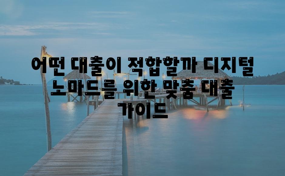 어떤 대출이 적합할까 디지털 노마드를 위한 맞춤 대출 안내