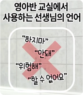 하지마&#44; 안돼&#44; 위험해&#44; 할 수 없어요라는 부정의 언어는 사용하면 안됩니다.