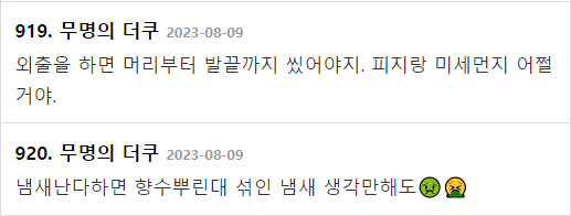 919. 무명의 더쿠 2023-08-09
외출을 하면 머리부터 발끝까지 썼어야지. 피지랑 미세먼지 어쩔 거야.
920. 무명의 더쿠 2023-08-09
냄새난다하면 향수뿌린대 섞인 냄새 생각만해도