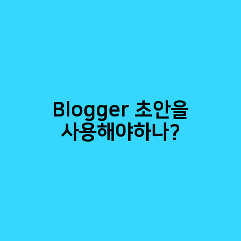 Blogger 초안을 사용해야 할지 여부