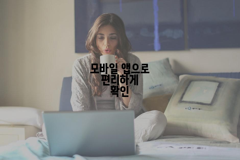 모바일 앱으로 편리하게 확인