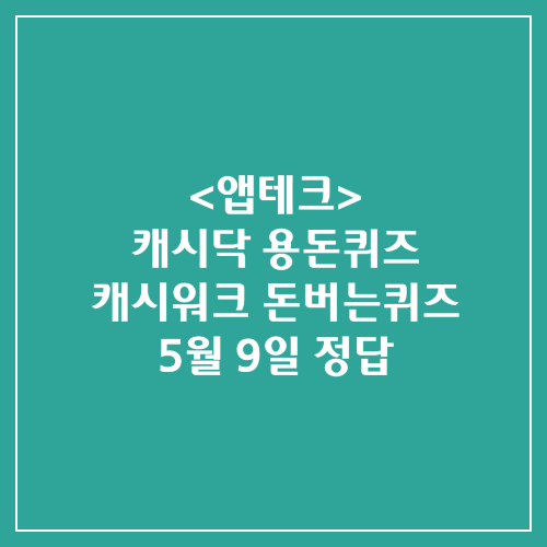  캐시닥 용돈퀴즈 캐시워크 돈버는퀴즈 정답 2024년 5월 9일