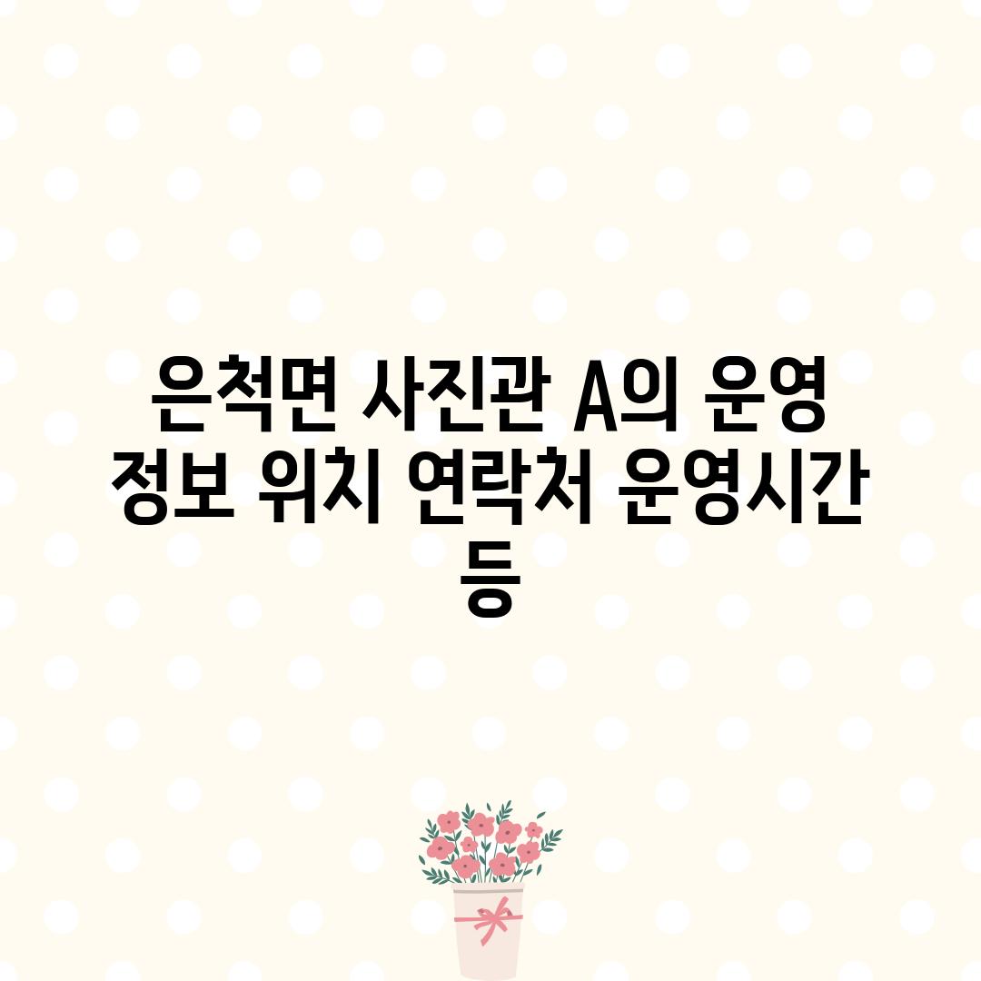 은척면 사진관 A의 운영 정보: 위치, 연락처, 운영시간 등